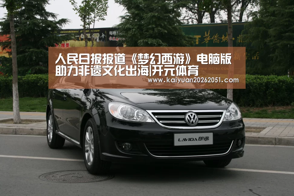 人民日报报道《梦幻西游》电脑版助力非遗文化出海|开元体育(图2) 开元真人