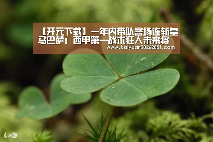 【开元下载】一年内带队客场连斩皇马巴萨!西甲第一战术狂人未来将登陆豪门?(图2) 开元APP