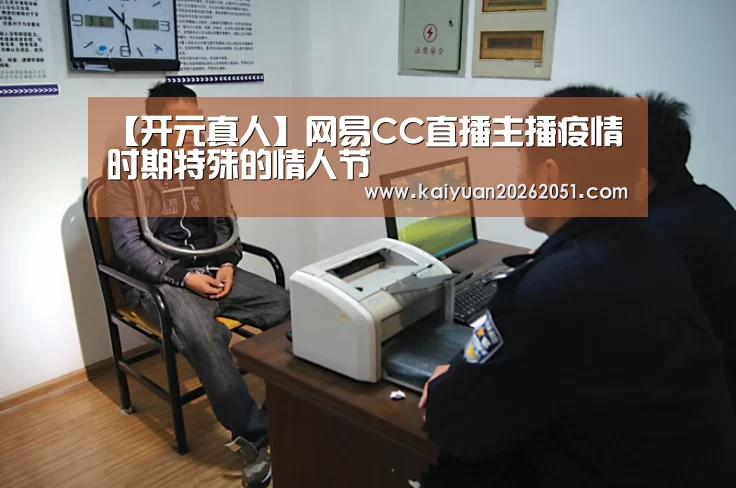 【开元真人】网易CC直播主播疫情时期特殊的情人节(图1) 开元体育