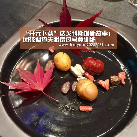 “开元下载”迭戈科斯塔新故事:因被调查失眠错过马竞训练(图2) 开元下载