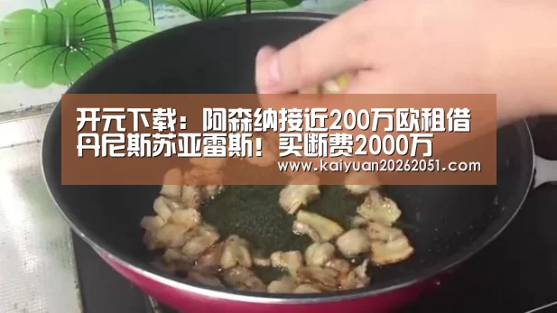 开元下载:阿森纳接近200万欧租借丹尼斯苏亚雷斯!买断费2000万(图1) 开元真人
