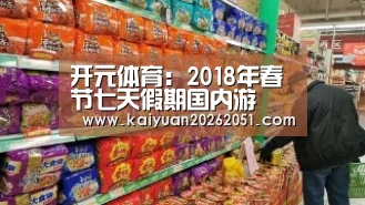 开元体育:2018年春节七天假期国内游(图4) 开元体育