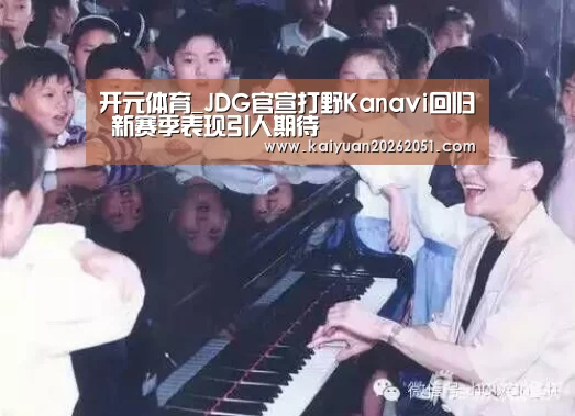 开元体育_JDG官宣打野Kanavi回归 新赛季表现引人期待(图1) 开元APP