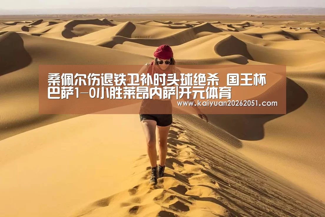 桑佩尔伤退铁卫补时头球绝杀 国王杯巴萨1