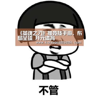 《英魂之刃》推竞技手游、布局全球_开元体育(图1) 开元体育
