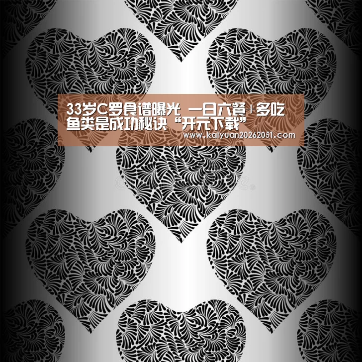 33岁C罗食谱曝光 一日六餐+多吃鱼类是成功秘诀“开元下载”(图2) 开元真人