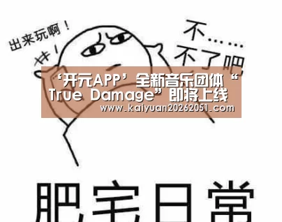 ‘开元APP’全新音乐团体“True Damage”即将上线(图2) 开元真人