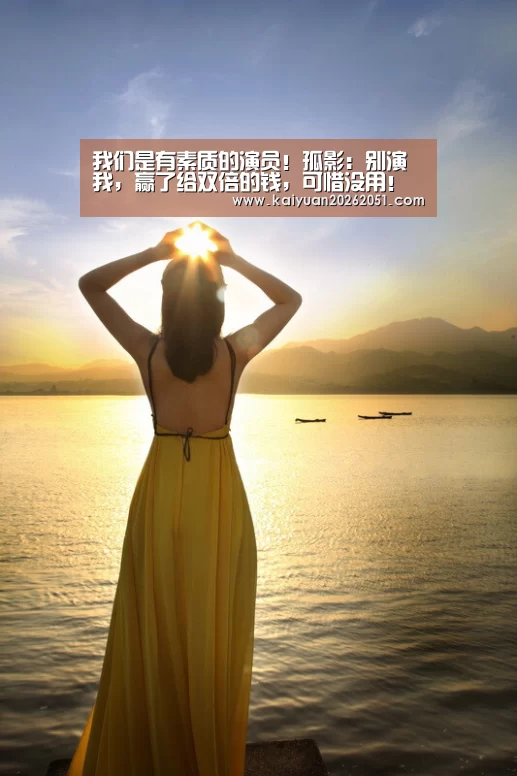 我们是有素质的演员!孤影:别演我,赢了给双倍的钱,可惜没用!【开元体育】(图3) 开元真人