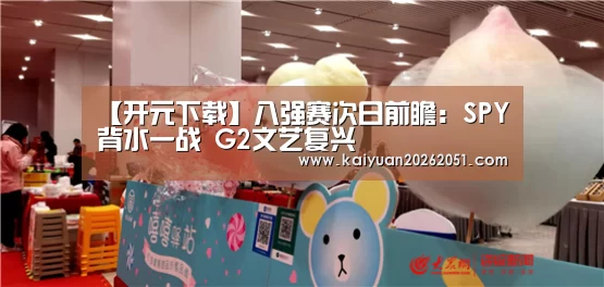 【开元下载】八强赛次日前瞻:SPY背水一战 G2文艺复兴(图1) 开元真人